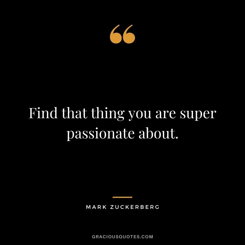 Find that thing you are super passionate about.