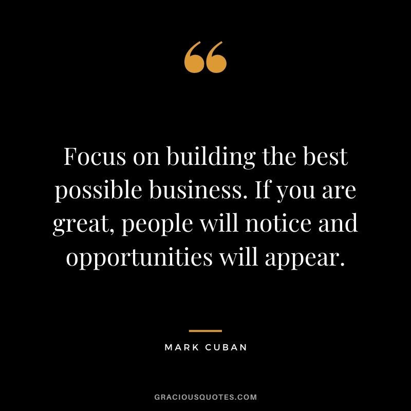 Focus on building the best possible business. If you are great, people will notice and opportunities will appear.