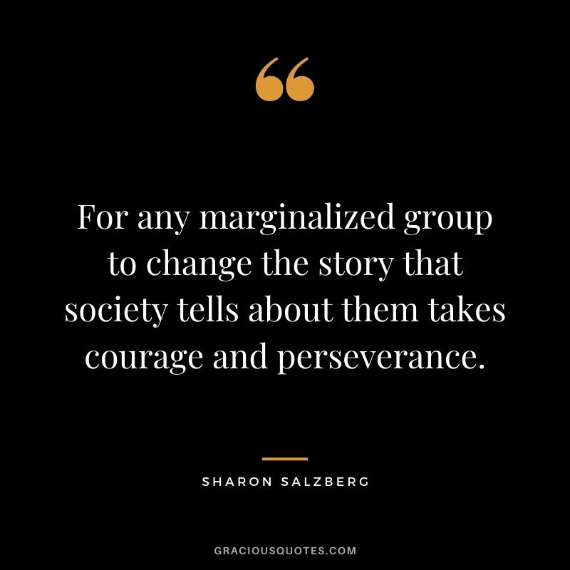 For any marginalized group to change the story that society tells about them takes courage and perseverance.