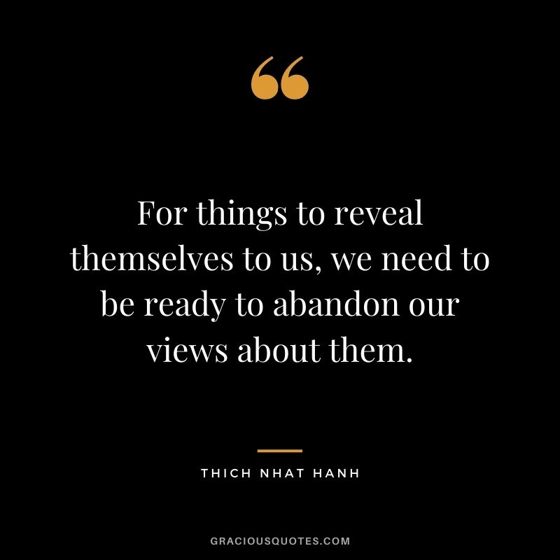 For things to reveal themselves to us, we need to be ready to abandon our views about them.