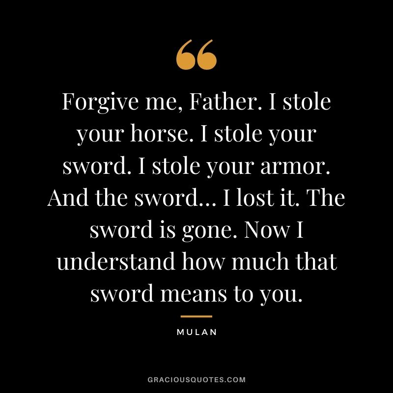 Forgive me, Father. I stole your horse. I stole your sword. I stole your armor. And the sword… I lost it. The sword is gone. Now I understand how much that sword means to you.