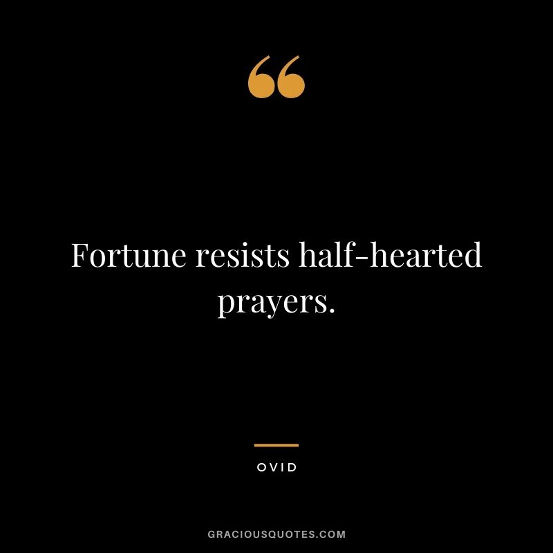 Fortune resists half-hearted prayers. - Ovid