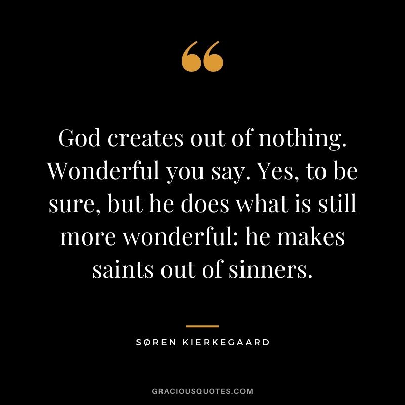 God creates out of nothing. Wonderful you say. Yes, to be sure, but he does what is still more wonderful: he makes saints out of sinners.