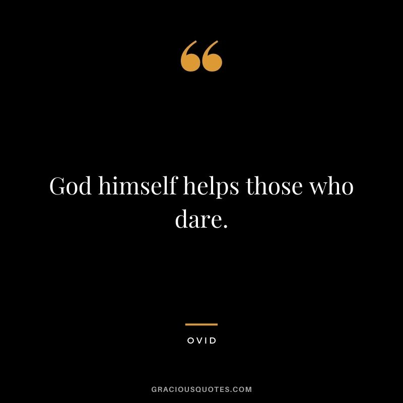 God himself helps those who dare.
