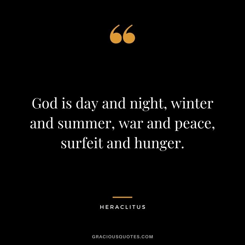 God is day and night, winter and summer, war and peace, surfeit and hunger.