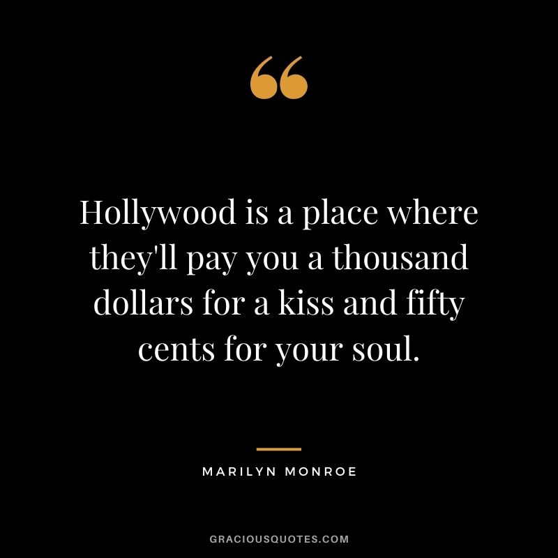 Hollywood is a place where they'll pay you a thousand dollars for a kiss and fifty cents for your soul.