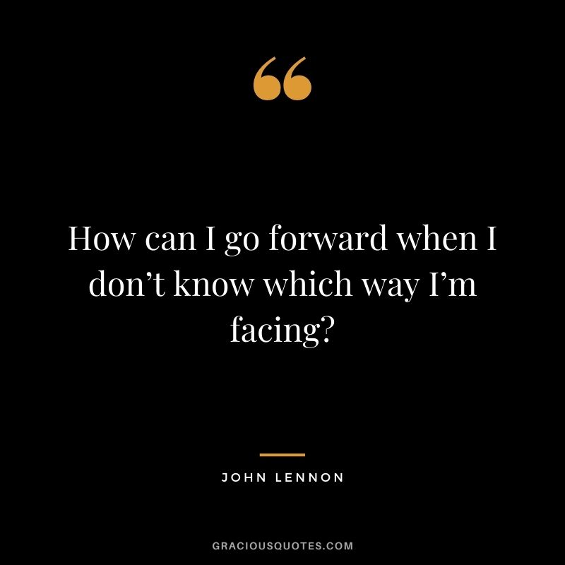 How can I go forward when I don’t know which way I’m facing?