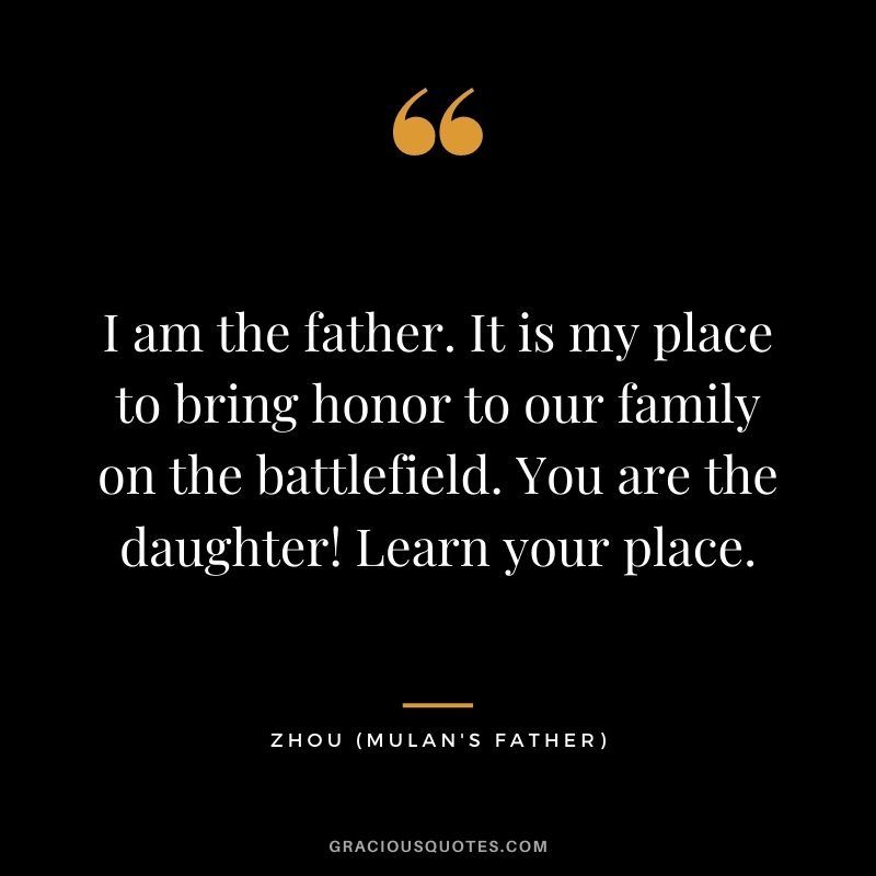 I am the father. It is my place to bring honor to our family on the battlefield. You are the daughter! Learn your place.