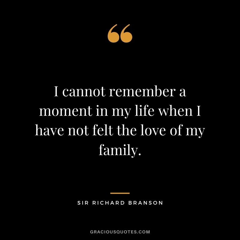 I cannot remember a moment in my life when I have not felt the love of my family.