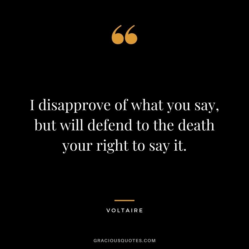I disapprove of what you say, but will defend to the death your right to say it.