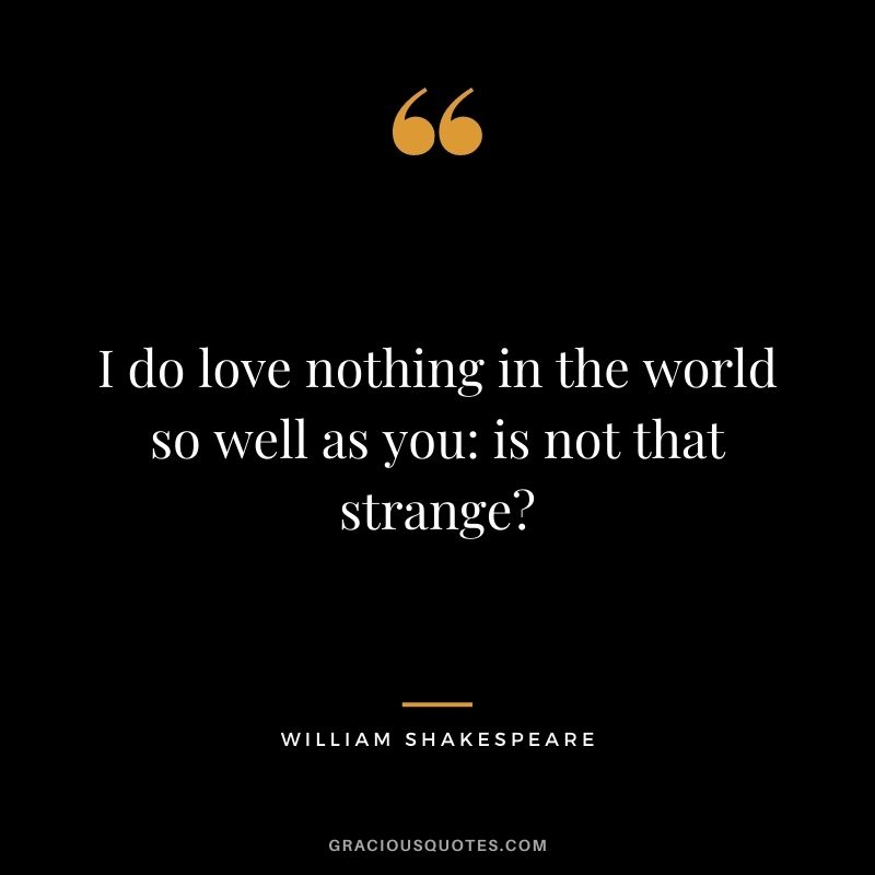 I do love nothing in the world so well as you: is not that strange?