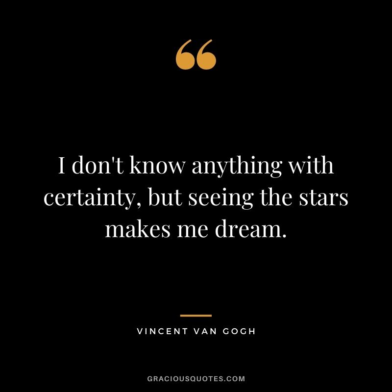 I don't know anything with certainty, but seeing the stars makes me dream.