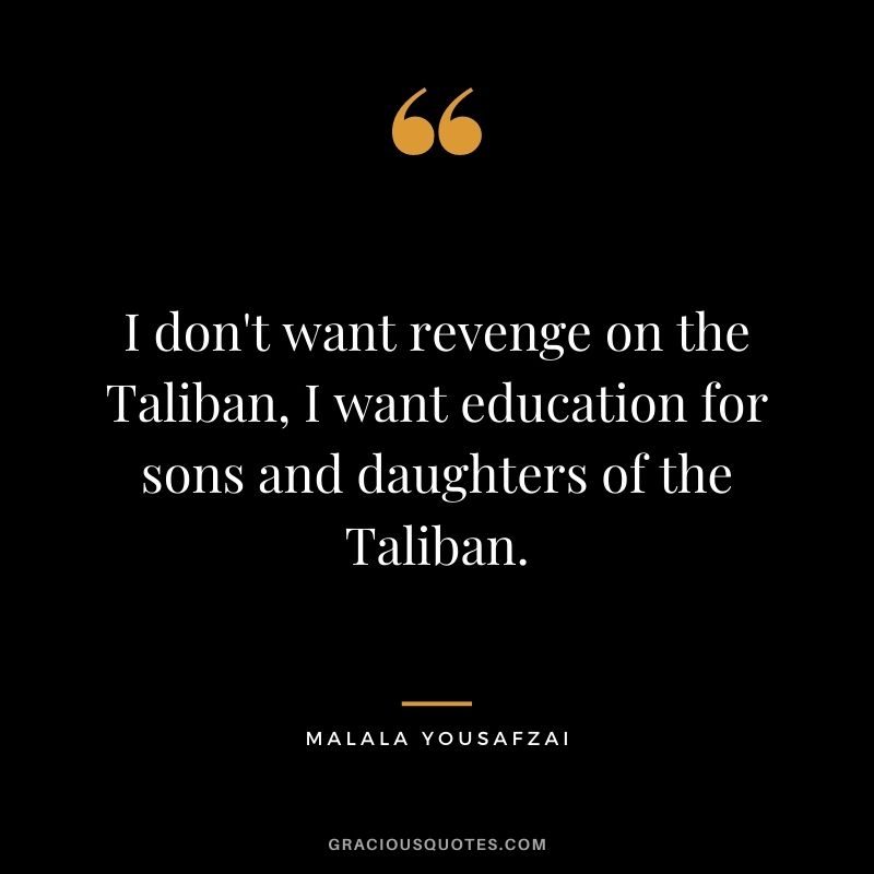 I don't want revenge on the Taliban, I want education for sons and daughters of the Taliban.
