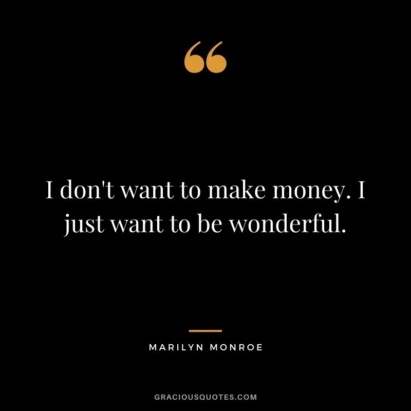 I don't want to make money. I just want to be wonderful.