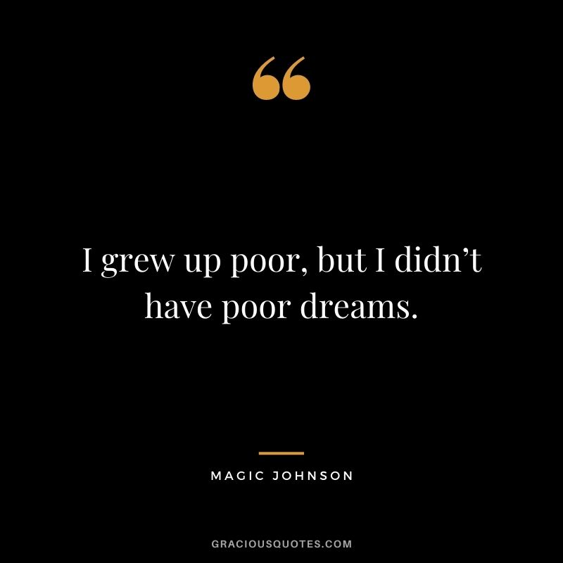I grew up poor, but I didn’t have poor dreams. - Magic Johnson