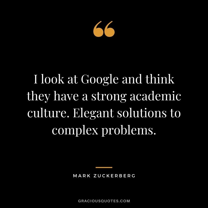 I look at Google and think they have a strong academic culture. Elegant solutions to complex problems.