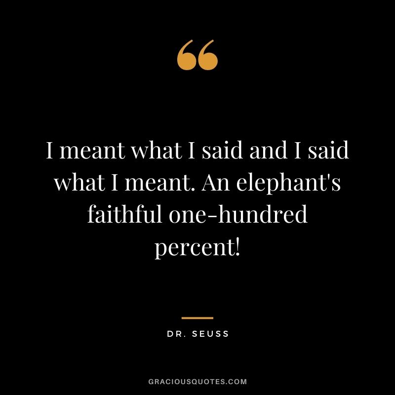 I meant what I said and I said what I meant. An elephant's faithful one-hundred percent!