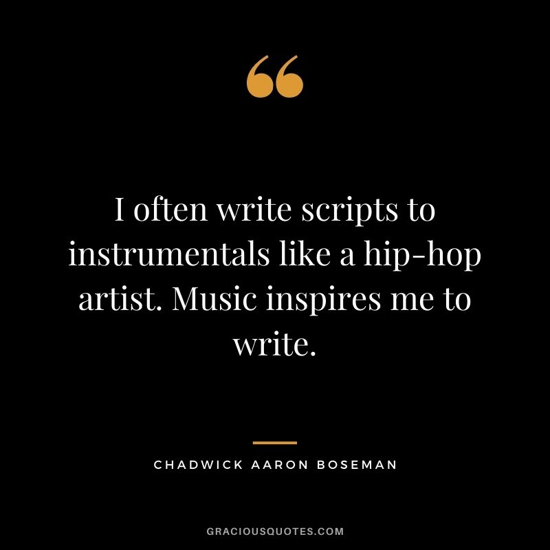 I often write scripts to instrumentals like a hip-hop artist. Music inspires me to write.