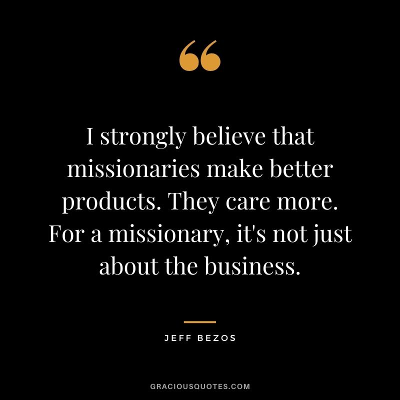 I strongly believe that missionaries make better products. They care more. For a missionary, it's not just about the business.
