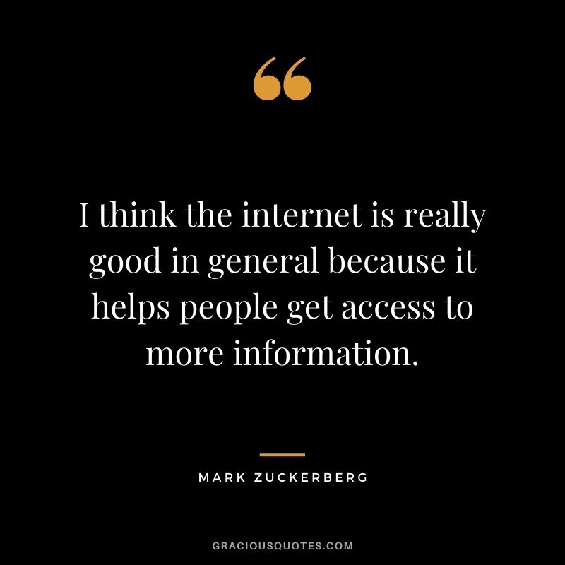 I think the internet is really good in general because it helps people get access to more information.
