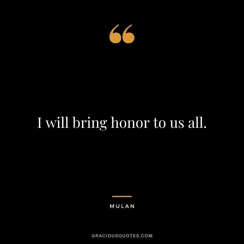 I will bring honor to us all.