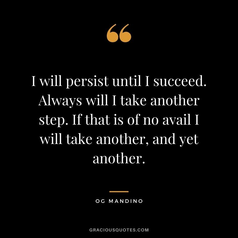 I will persist until I succeed. Always will I take another step. If that is of no avail I will take another, and yet another. - Og Mandino