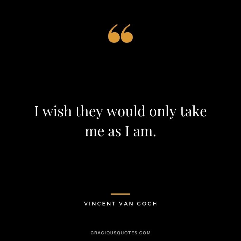 I wish they would only take me as I am.