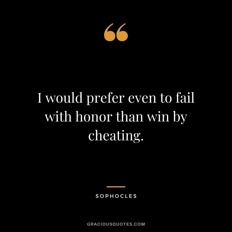 I would prefer even to fail with honor than win by cheating.