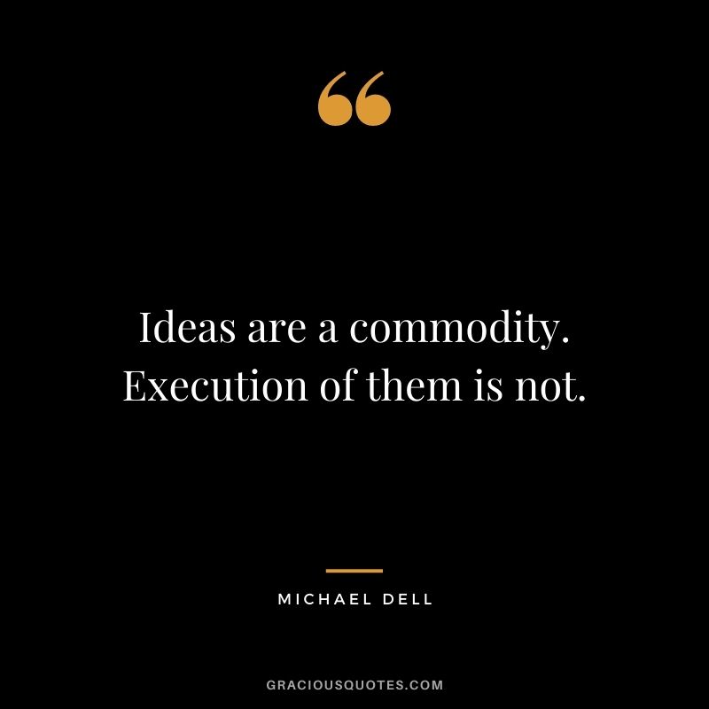 Ideas are a commodity. Execution of them is not.