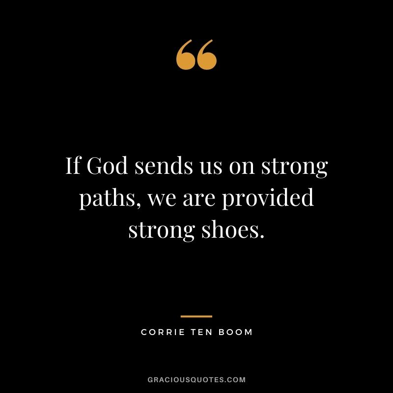 If God sends us on strong paths, we are provided strong shoes. - Corrie ten Boom