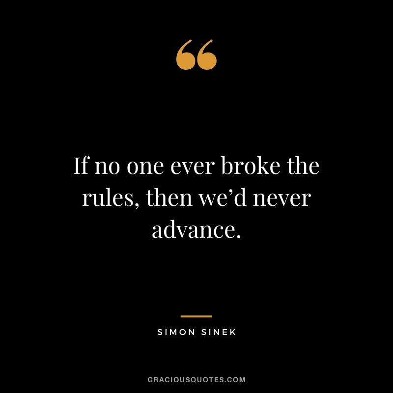 If no one ever broke the rules, then we’d never advance.