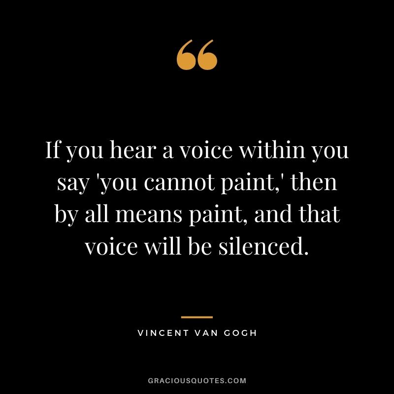 If you hear a voice within you say 'you cannot paint,' then by all means paint, and that voice will be silenced.