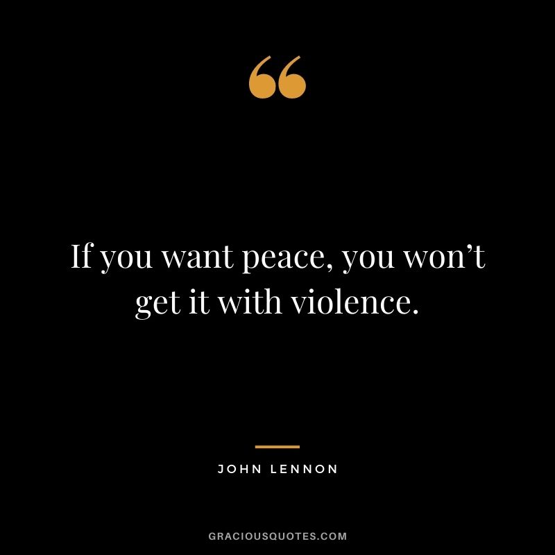 If you want peace, you won’t get it with violence.