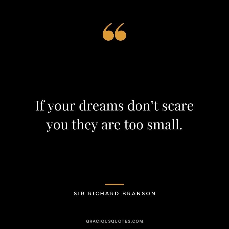 If your dreams don’t scare you they are too small.