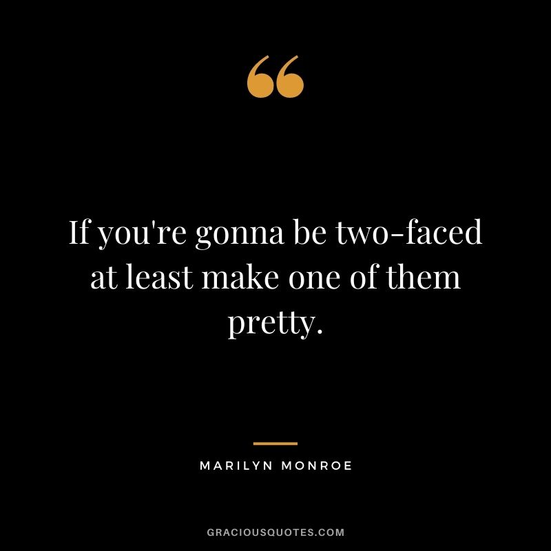 If you're gonna be two-faced at least make one of them pretty.