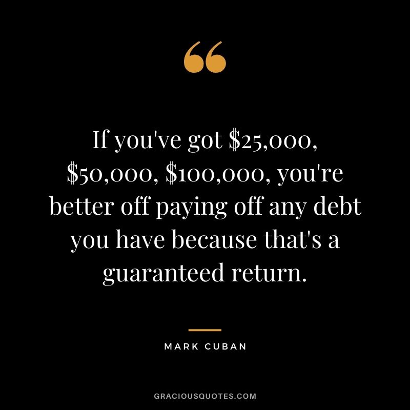 If you've got $25,000, $50,000, $100,000, you're better off paying off any debt you have because that's a guaranteed return.
