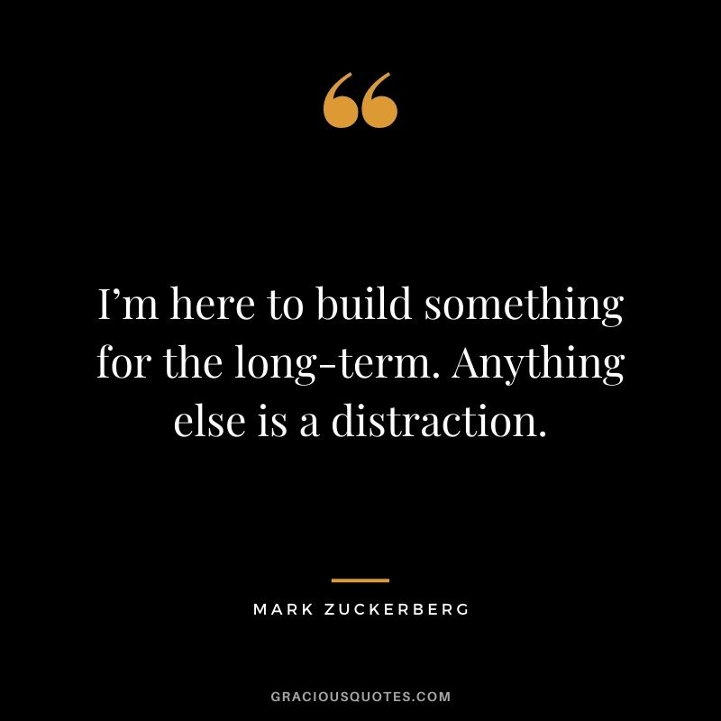 I’m here to build something for the long-term. Anything else is a distraction.