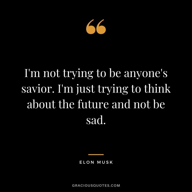 I'm not trying to be anyone's savior. I'm just trying to think about the future and not be sad.
