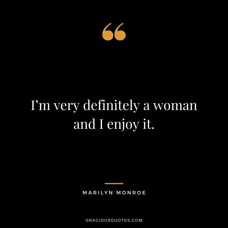 I’m very definitely a woman and I enjoy it.