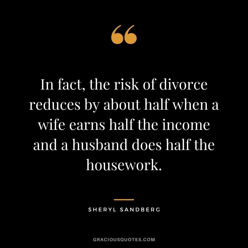 In fact, the risk of divorce reduces by about half when a wife earns half the income and a husband does half the housework.
