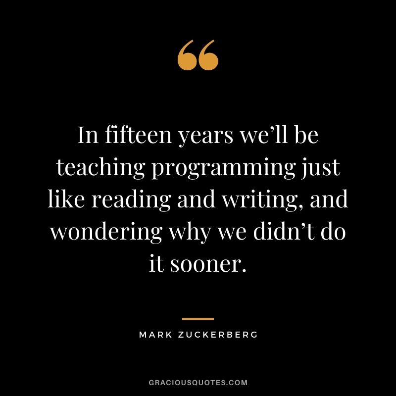 In fifteen years we’ll be teaching programming just like reading and writing, and wondering why we didn’t do it sooner.