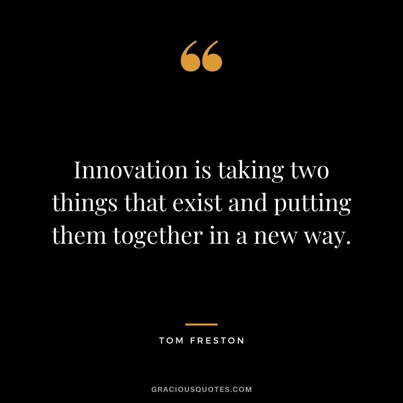 Innovation is taking two things that exist and putting them together in a new way. - Tom Freston