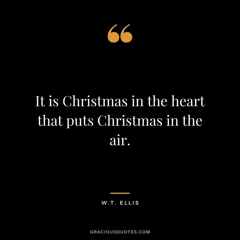 It is Christmas in the heart that puts Christmas in the air. - W.T. Ellis