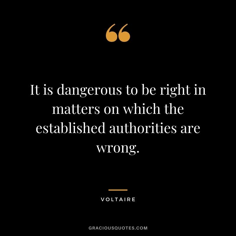 It is dangerous to be right in matters on which the established authorities are wrong.