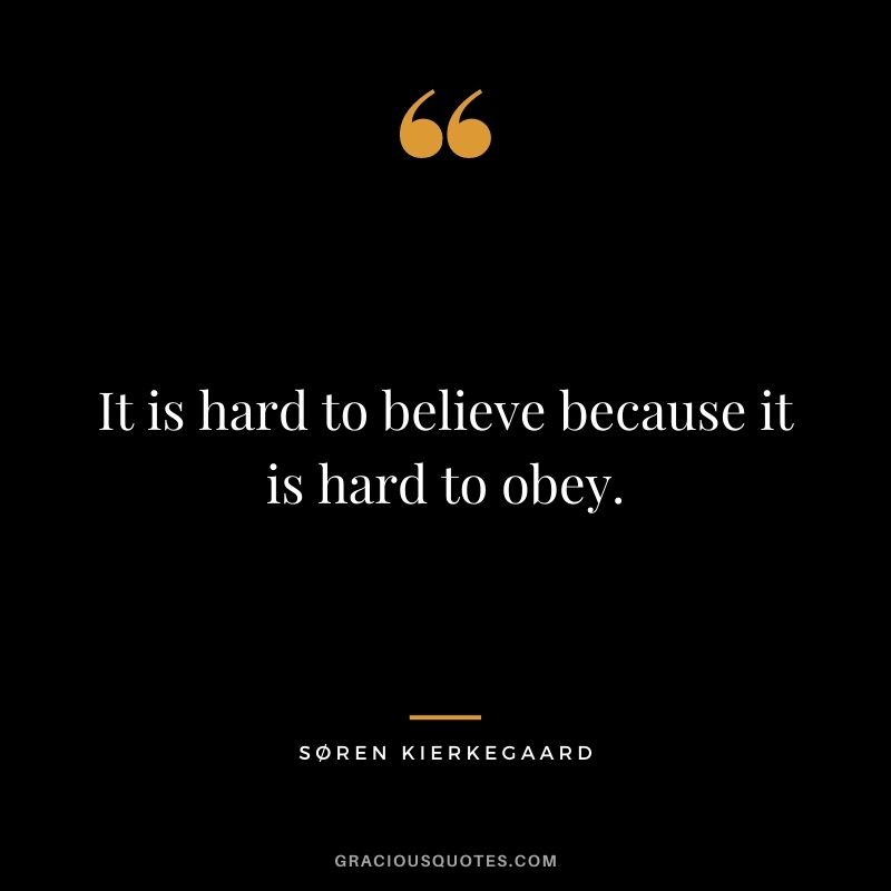 It is hard to believe because it is hard to obey.