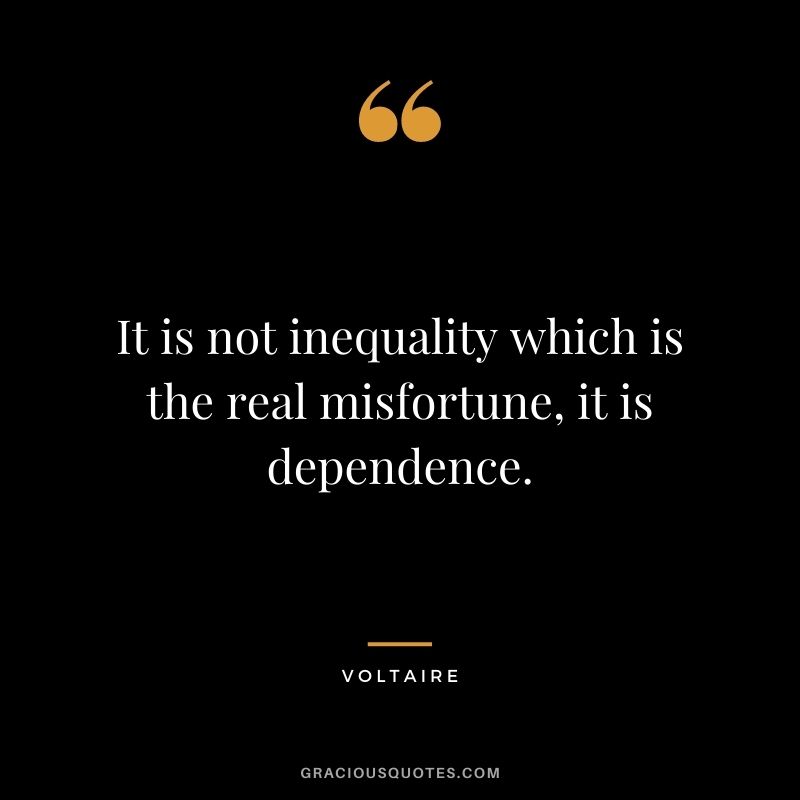 It is not inequality which is the real misfortune, it is dependence.