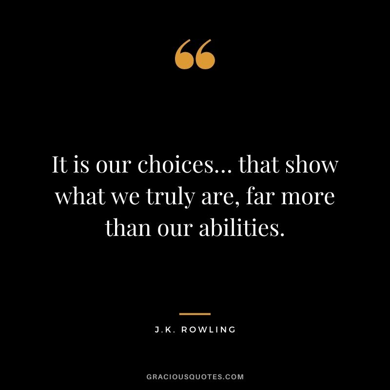 It is our choices… that show what we truly are, far more than our abilities.