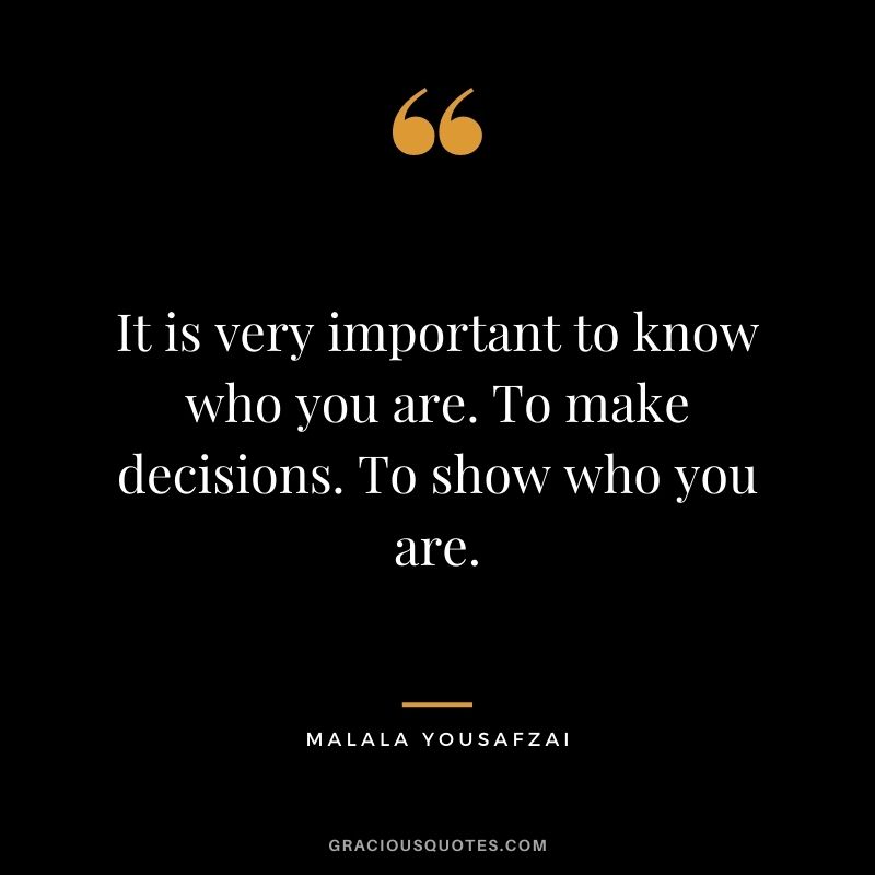 It is very important to know who you are. To make decisions. To show who you are.