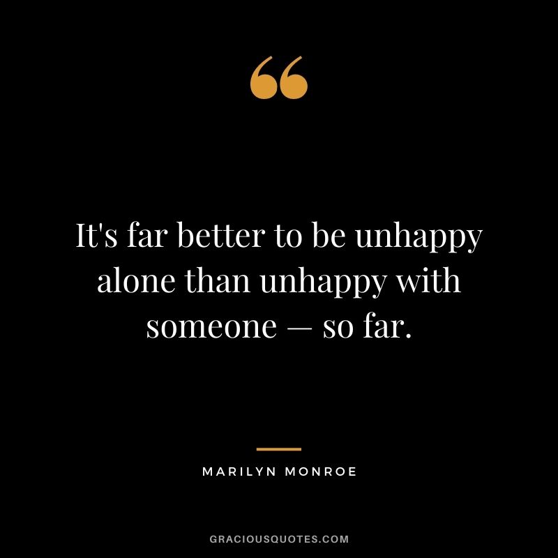 It's far better to be unhappy alone than unhappy with someone — so far.
