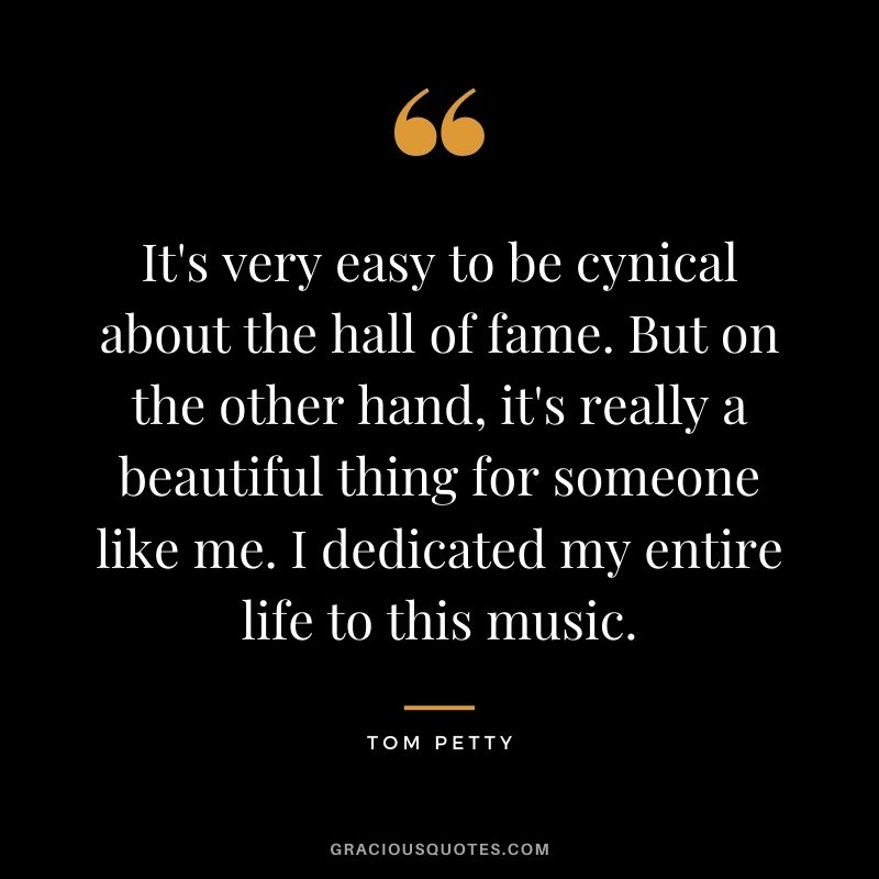It's very easy to be cynical about the hall of fame. But on the other hand, it's really a beautiful thing for someone like me. I dedicated my entire life to this music.